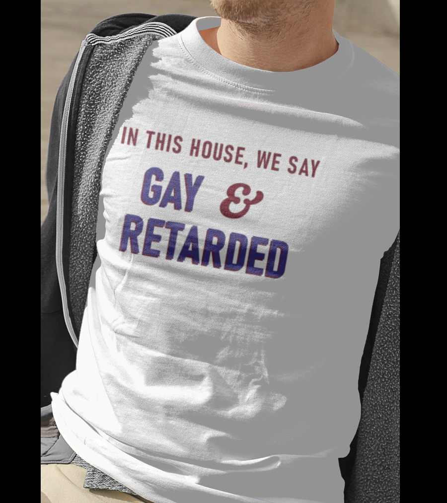 In This House We Say Gay And Retarded T-Shirt