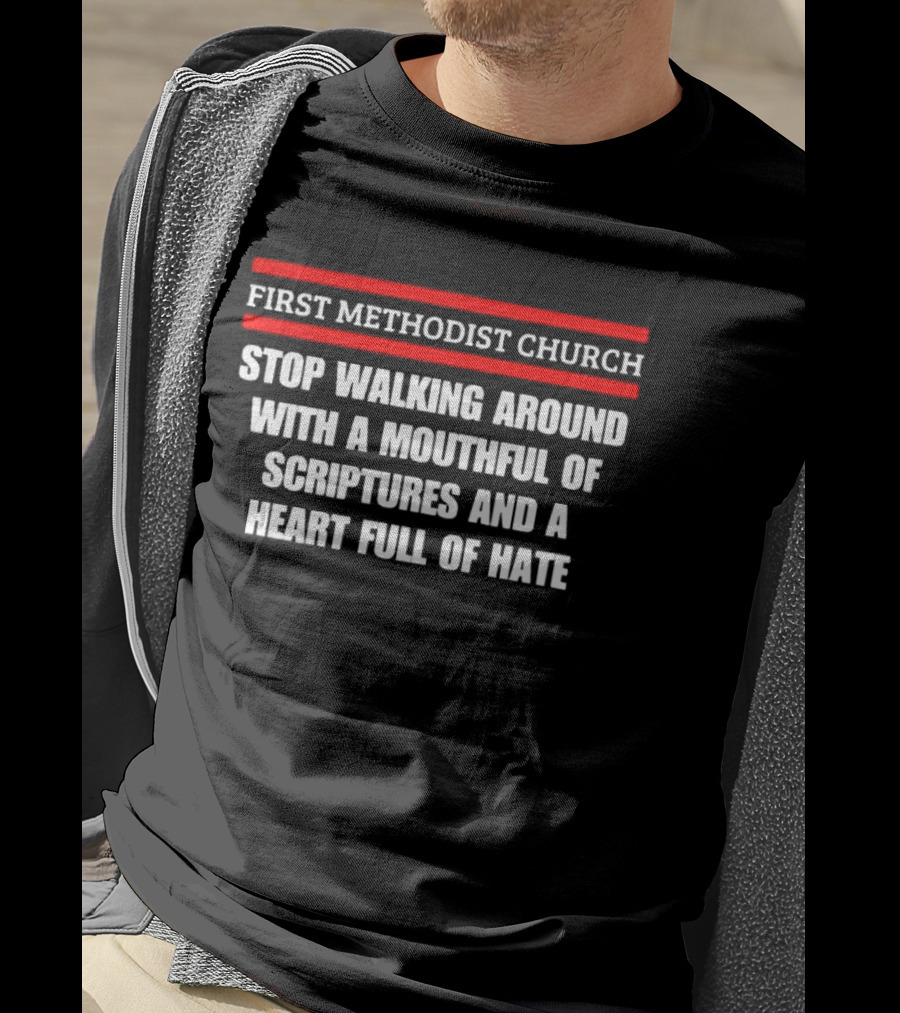 First Methodist Church Stop Walking Around With A Mouthful Of Scriptures And A Heart Full Of Hate T-Shirt