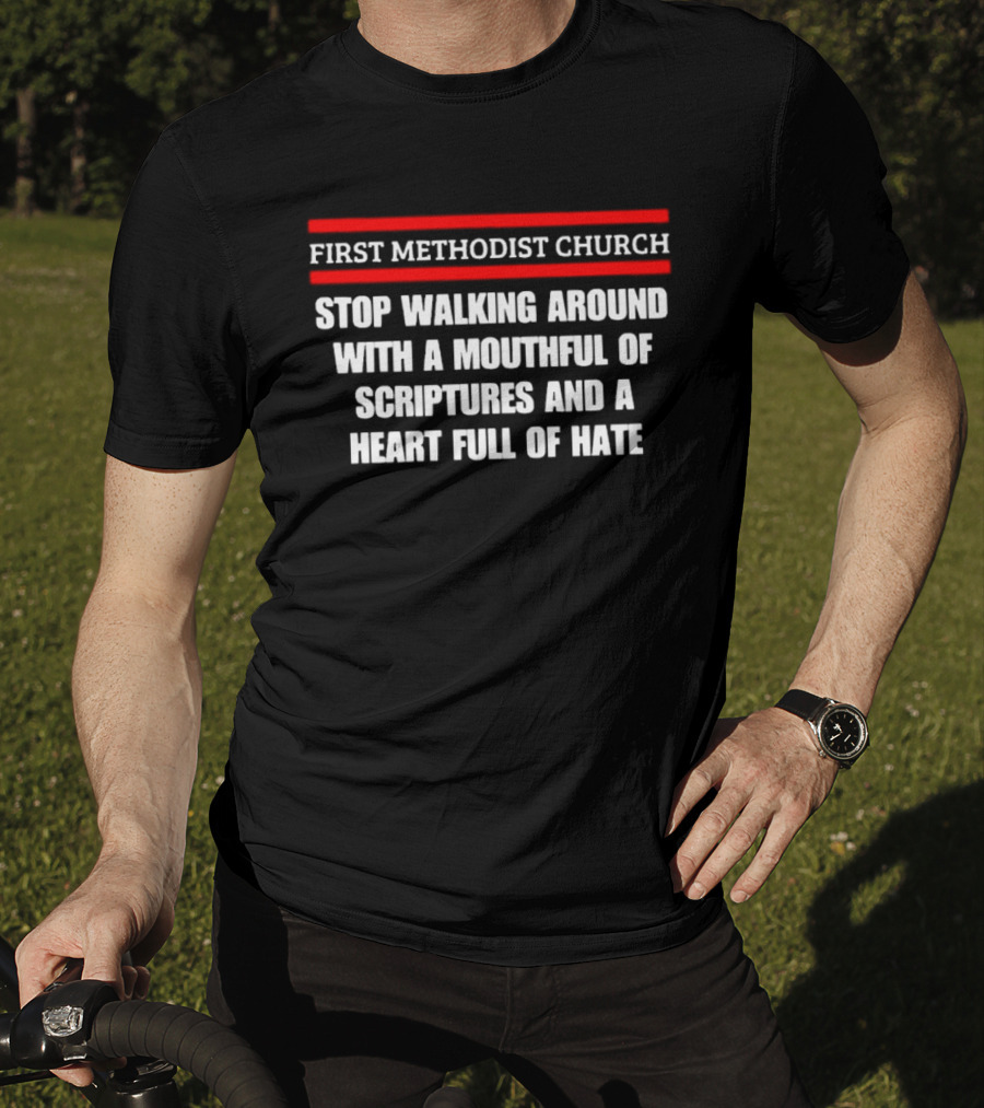 First Methodist Church Stop Walking Around With A Mouthful Of Scriptures And A Heart Full Of Hate T-Shirt