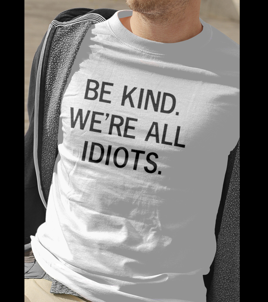 Be Kind We're All Idiots Positive Message T-Shirt