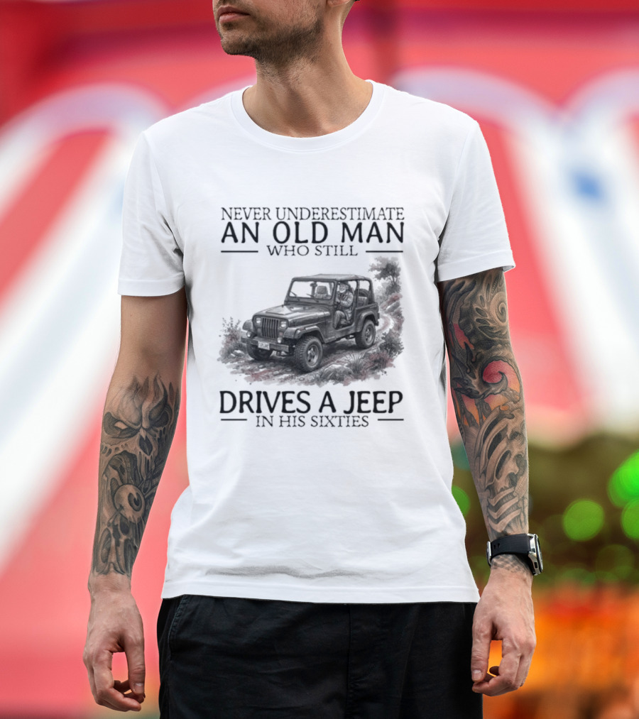 Never Underestimate An Old Man Who Still Drives A Jeep In His Sixties T-Shirt