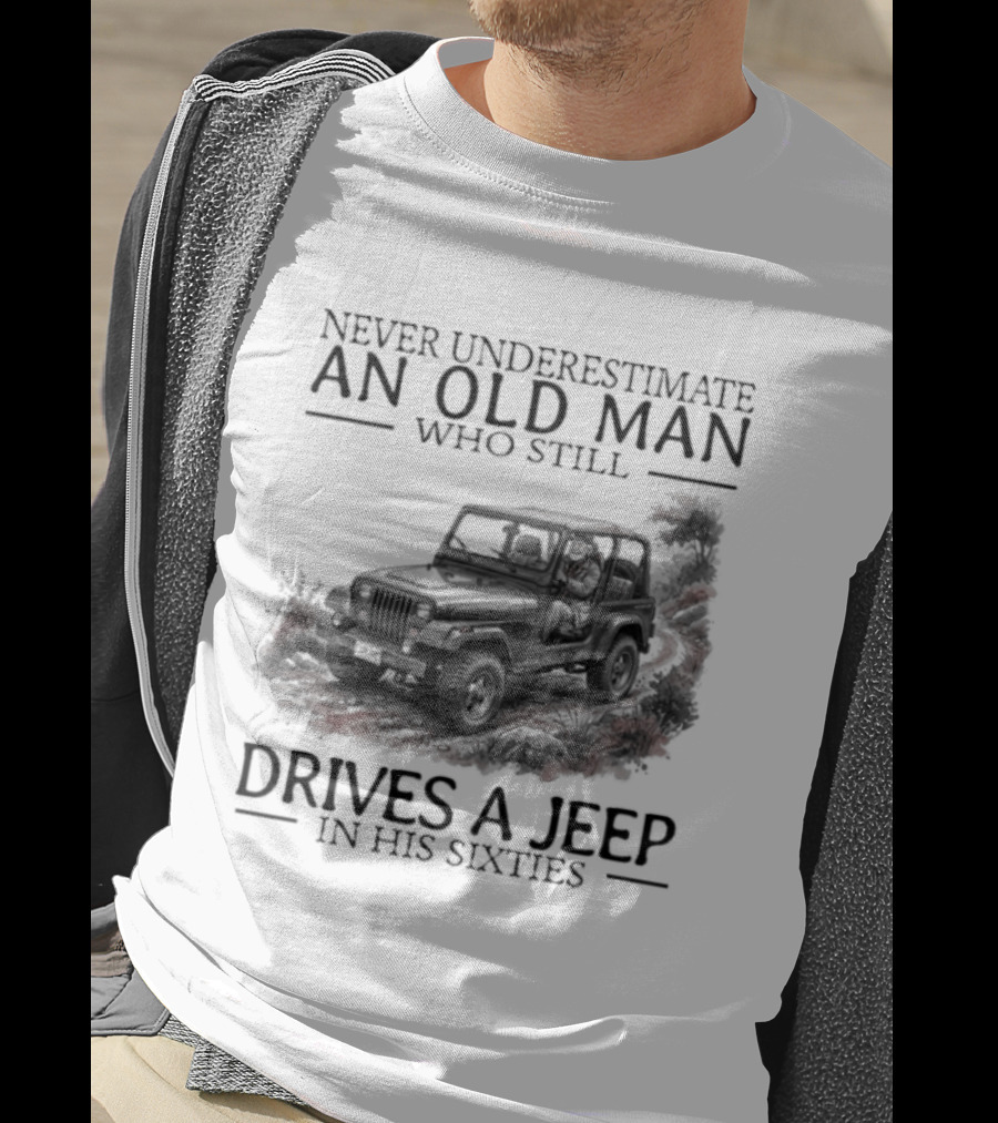 Never Underestimate An Old Man Who Still Drives A Jeep In His Sixties T-Shirt