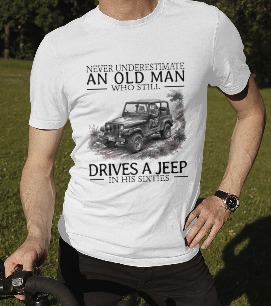 Never Underestimate An Old Man Who Still Drives A Jeep In His Sixties T-Shirt