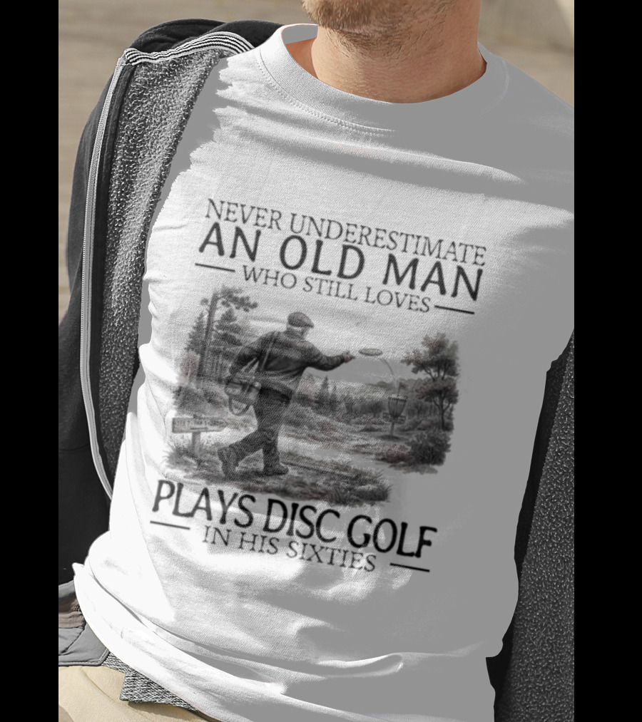 Never Underestimate An Old Man Who Plays Disc Golf In His Sixties T-Shirt