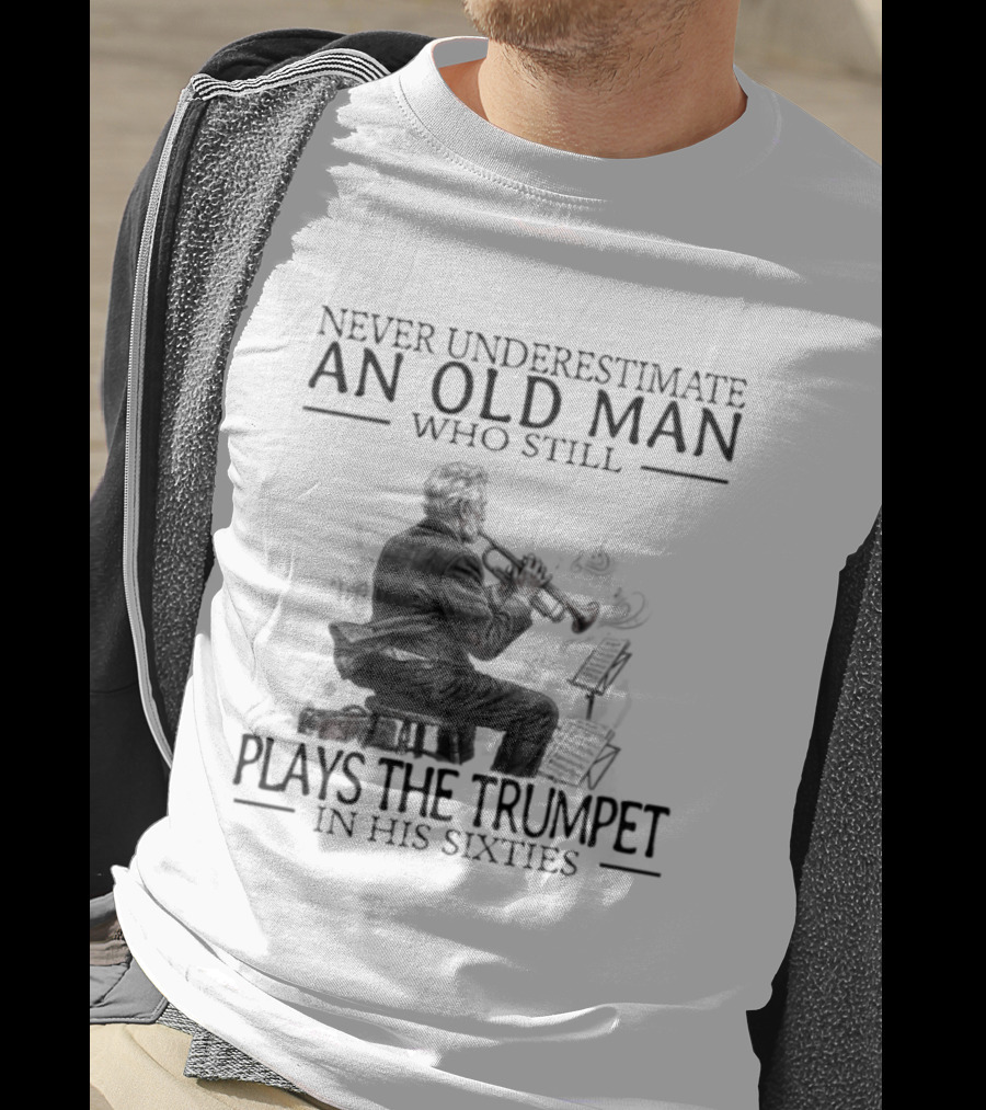 Never Underestimate An Old Man Who Still Plays The Trumpet In His Sixties T-Shirt