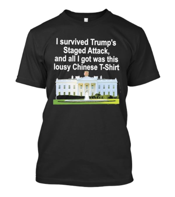 I Survived Trump's Staged Attack And All I Got Was This Lousy Chinese White House T-Shirt