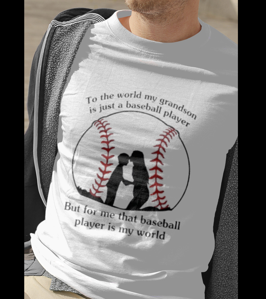 To The World My Grandson Is Just A Baseball Player But For Me That Baseball Player Is My World T-Shirt