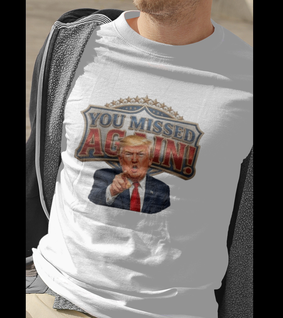 You Missed Again! Trump Comeback Presidential Election T-Shirt