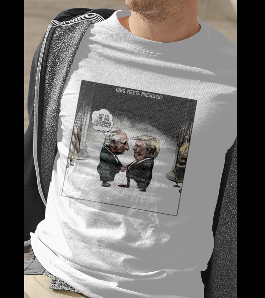 King Meets President Yet I'm The One Defending Democracy T-Shirt