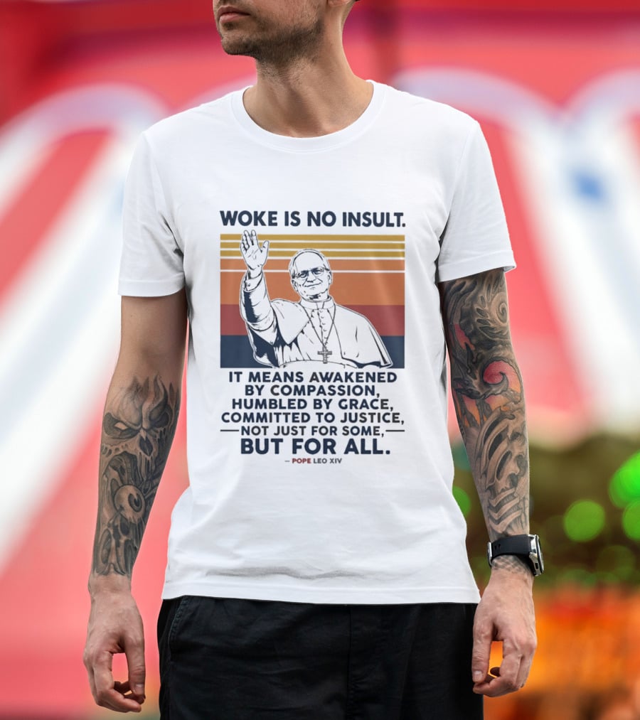 Woke Is No Insult It Means Awakened By Compassion Humbled By Grace Committed To Justice Not Just For Some But For All Pope Leo XIV T-Shirt