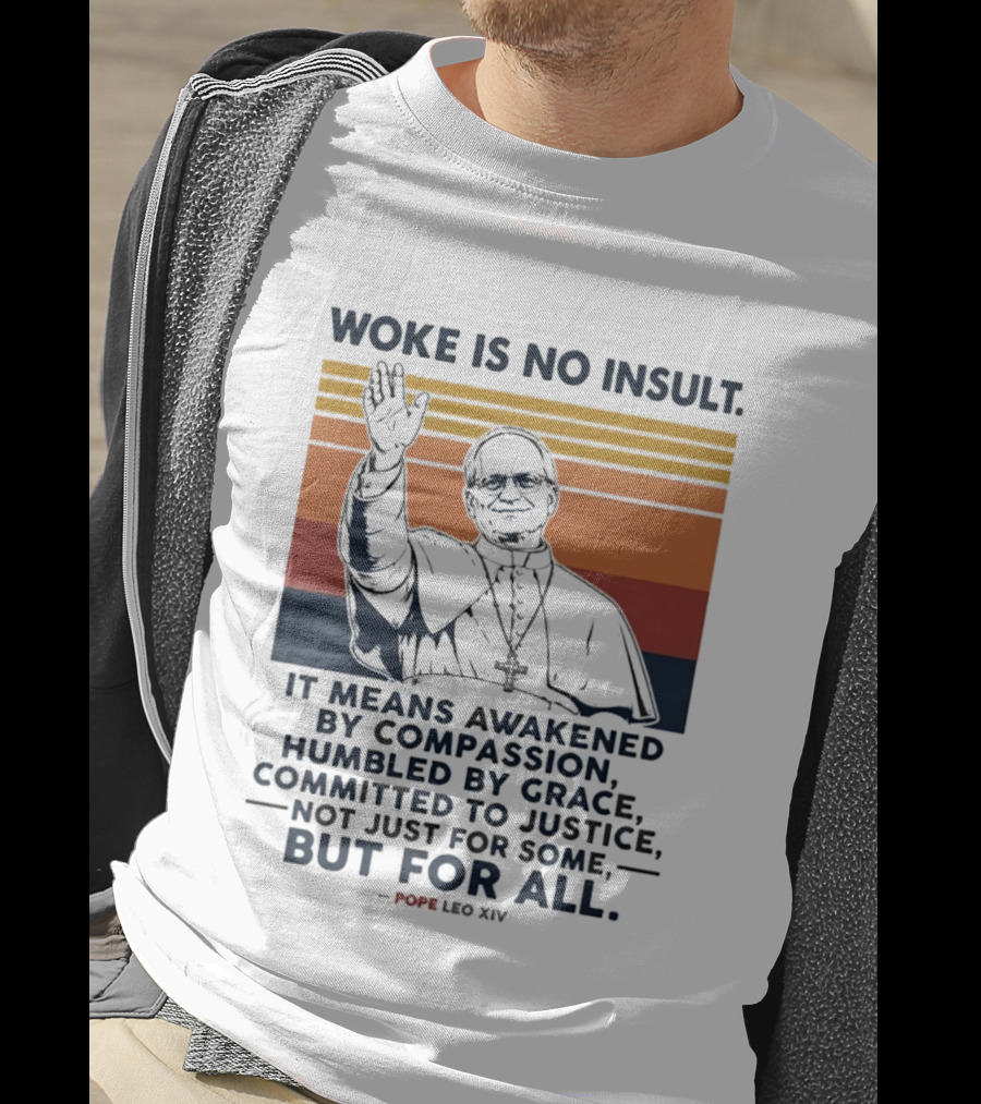 Woke Is No Insult It Means Awakened By Compassion Humbled By Grace Committed To Justice Not Just For Some But For All Pope Leo XIV T-Shirt