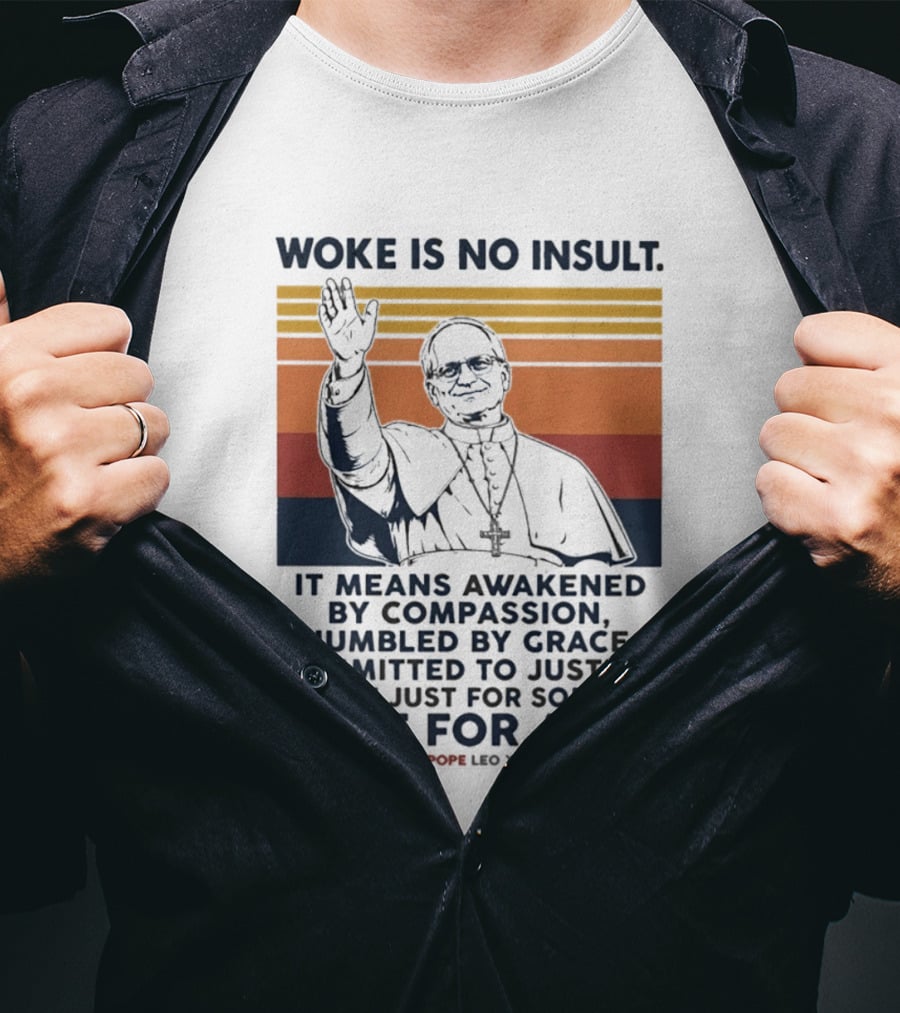Woke Is No Insult It Means Awakened By Compassion Humbled By Grace Committed To Justice Not Just For Some But For All Pope Leo XIV T-Shirt