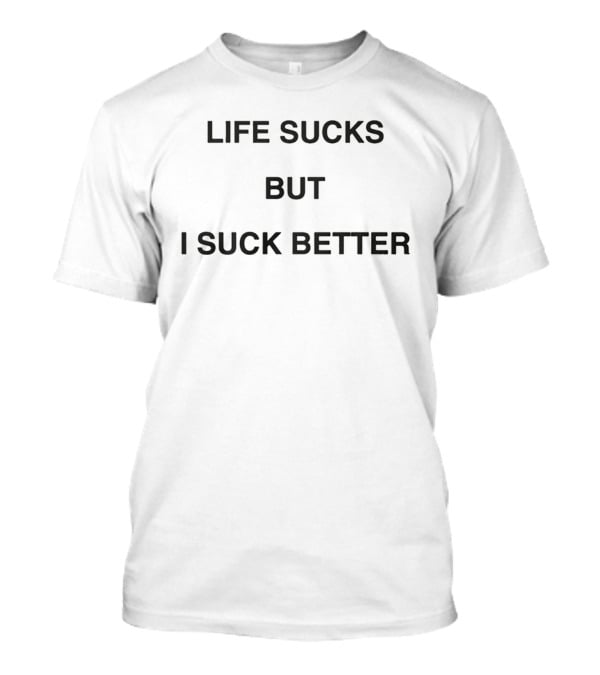 Life Sucks But I Suck Better 2026 T-Shirt