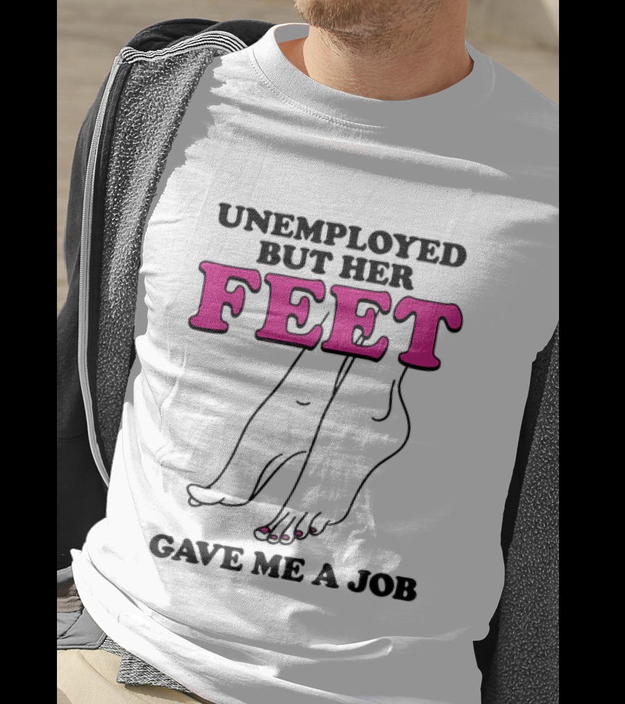 Unemployed But Her Feet Gave Me A Job Feet Drawing T-Shirt