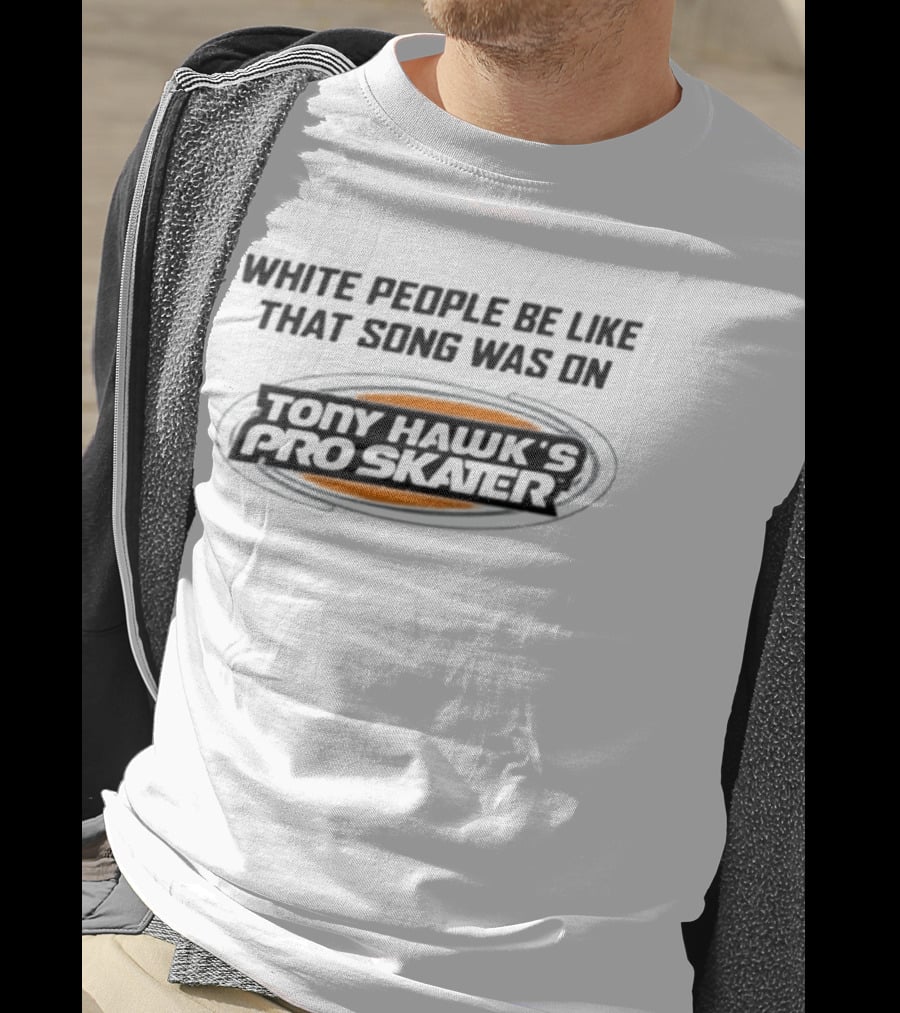 White People Be Like That Song Was On Tony Hawk's Pro Skater T-Shirt