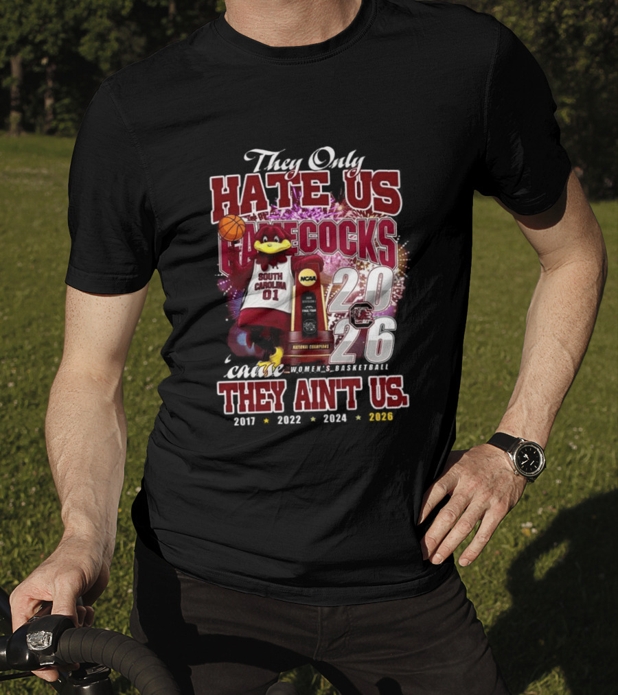 They Only Hate Us Gamecocks Cause They Ain't Us South Carolina Champions 2017 2020 2022 2024 2026 T-Shirt