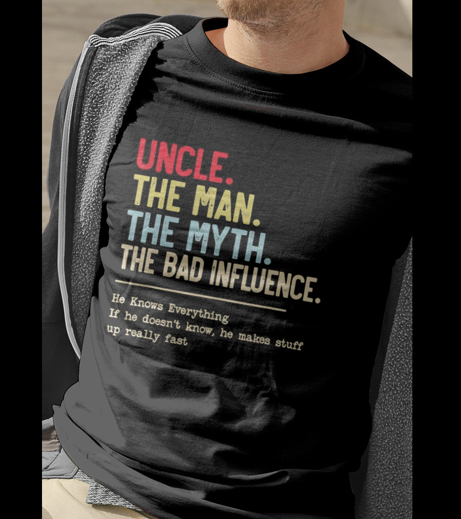Uncle The Man The Myth The Bad Influence He Knows Everything T-Shirt