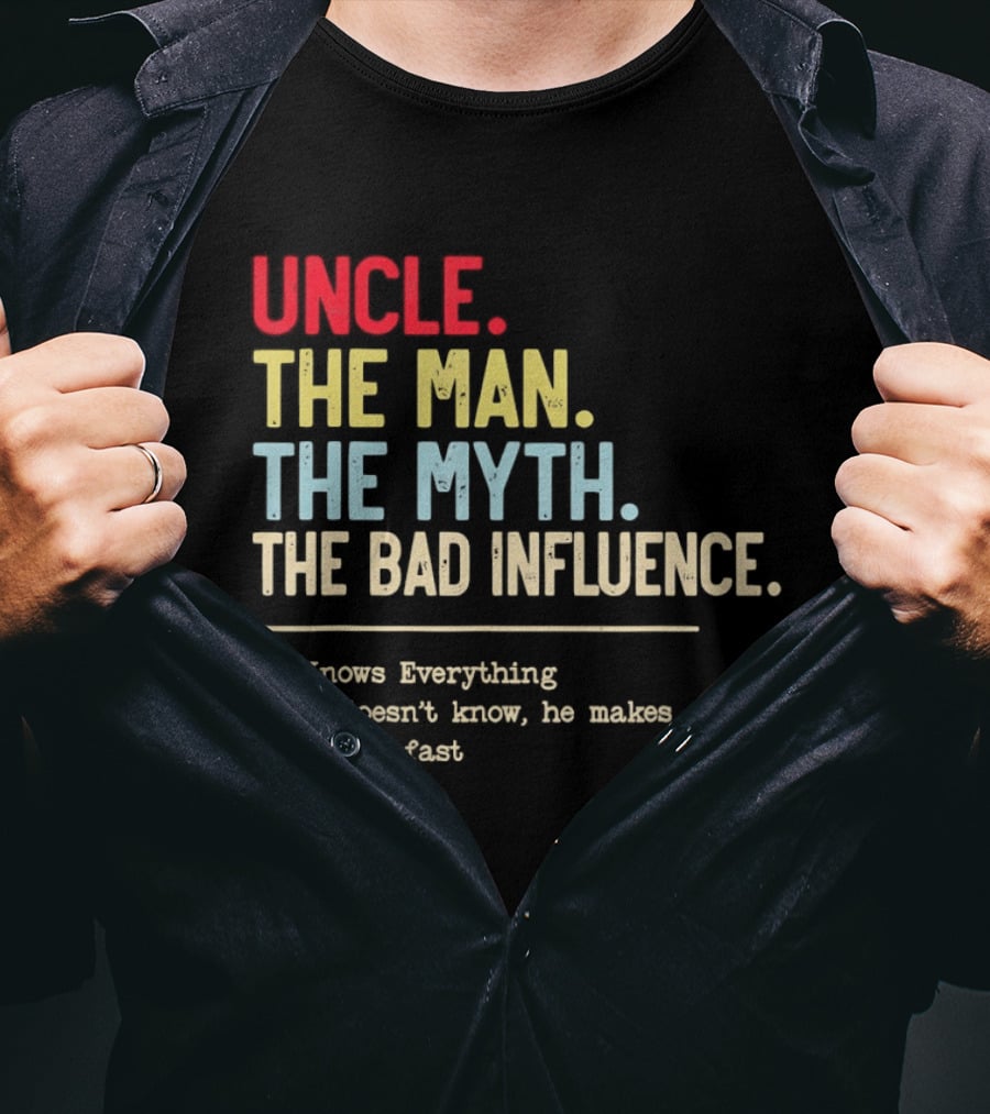 Uncle The Man The Myth The Bad Influence He Knows Everything T-Shirt