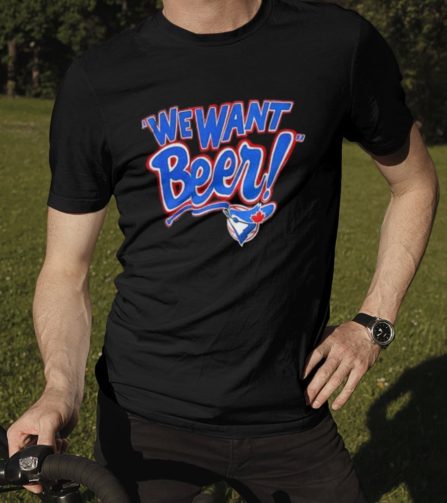 Toronto Blue Jays We Want Beer Fan T-Shirt