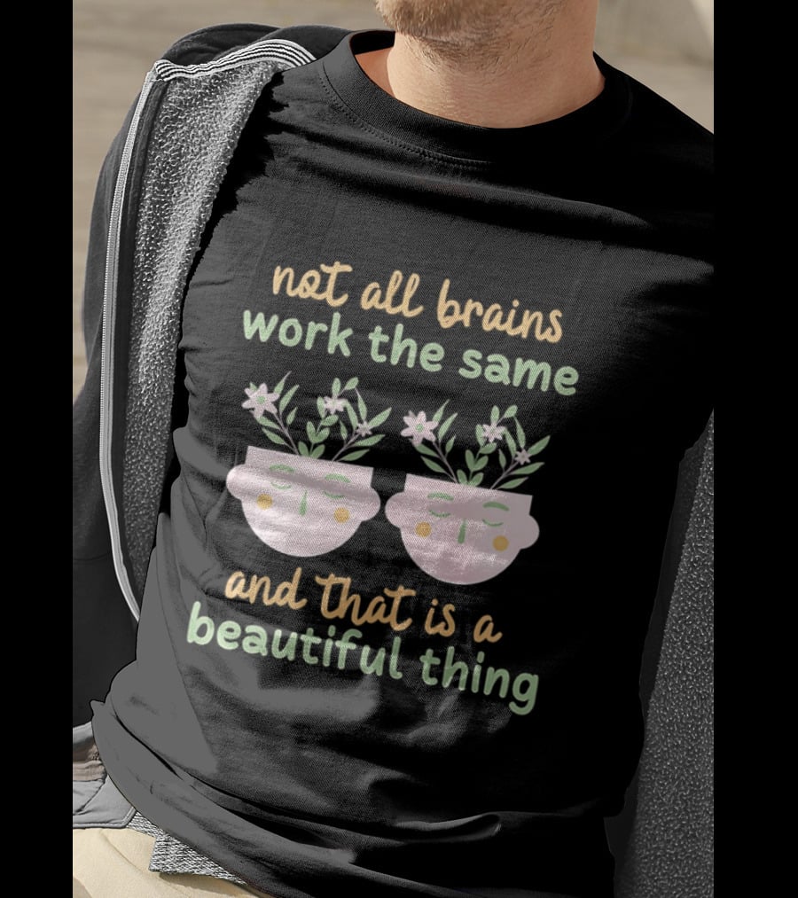 Not All Brains Work The Same And That Is A Beautiful Thing Green Yellow Pink Plants Flowers Faces T-Shirt