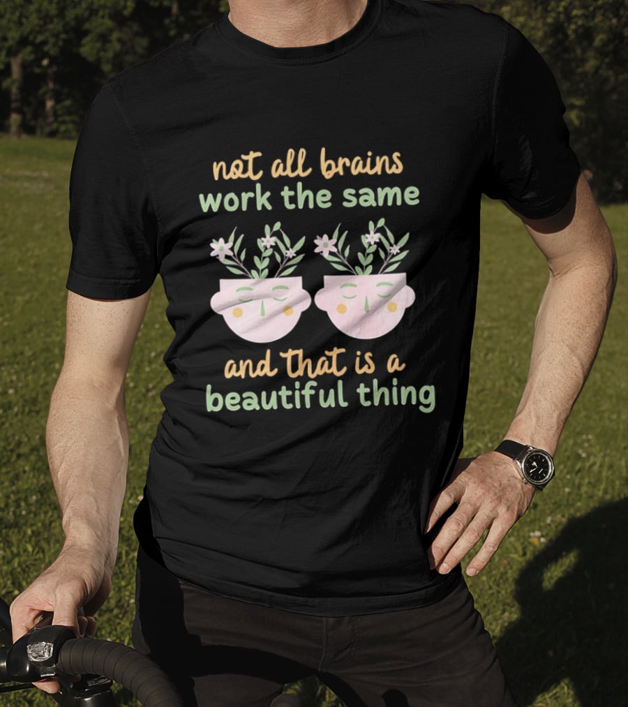 Not All Brains Work The Same And That Is A Beautiful Thing Green Yellow Pink Plants Flowers Faces T-Shirt