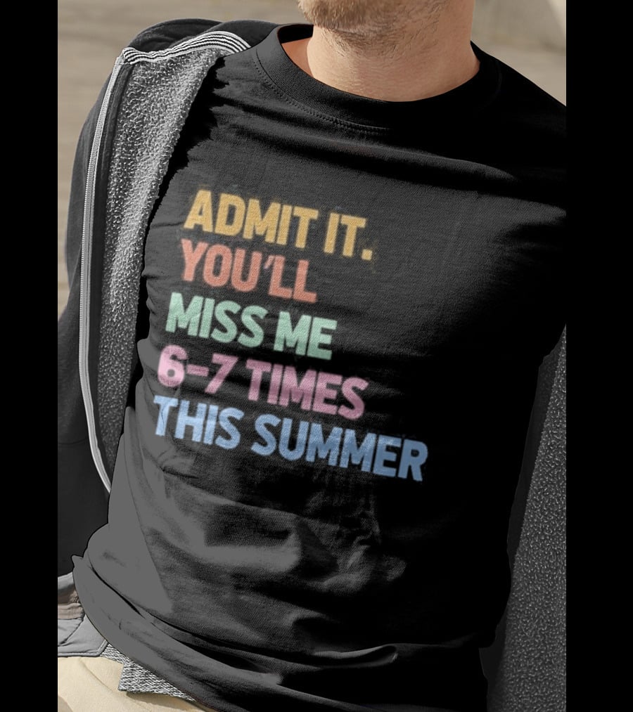 Admit It You'll Miss Me 6 7 Times This Summer T-Shirt