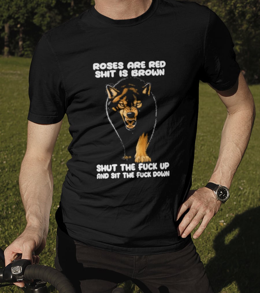Original Wolf Roses Are Red Shit Is Brown Shut The Fuck Up And Sit The Fuck Down T-Shirt
