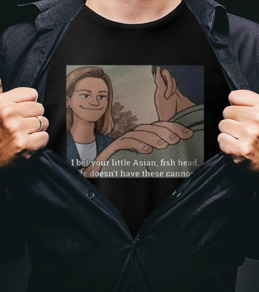 I Bet Your Little Asian Fish Head Wife Doesn’t Have These Cannons T-Shirt