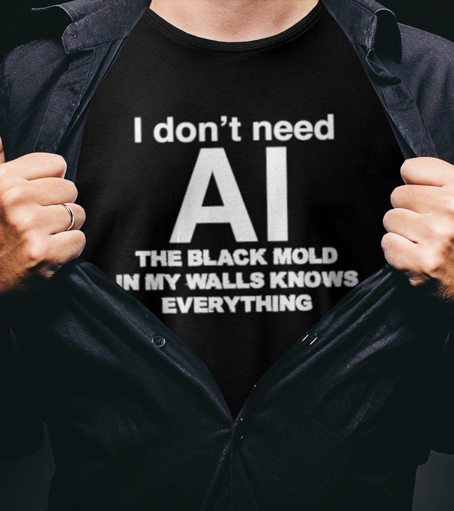 I Don't Need AI The Black Mold In My Walls Knows Everything T-Shirt