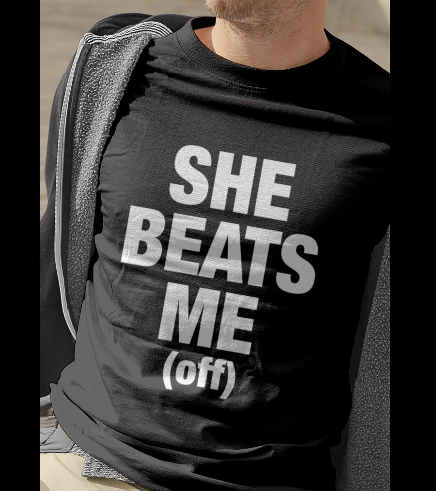 She Beats Me Off T-Shirt