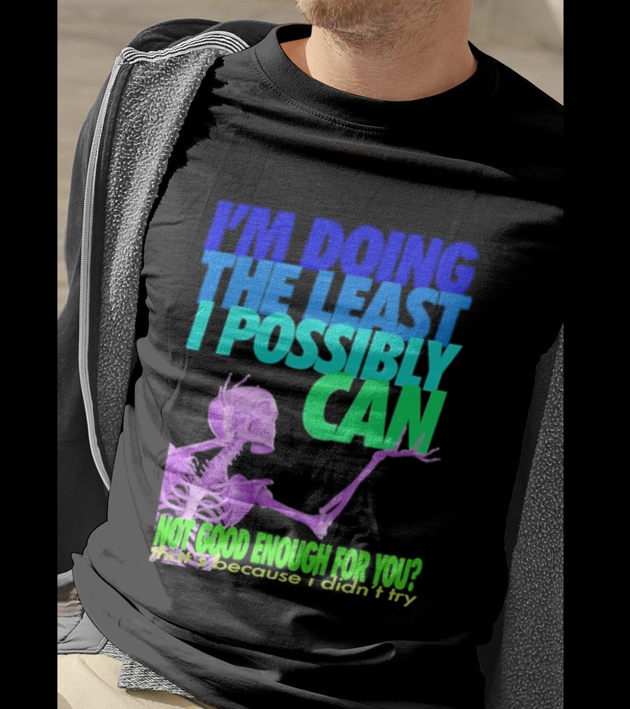 I'm Doing The Least I Possibly Can Hot Good Enough For You Skeleton T-Shirt