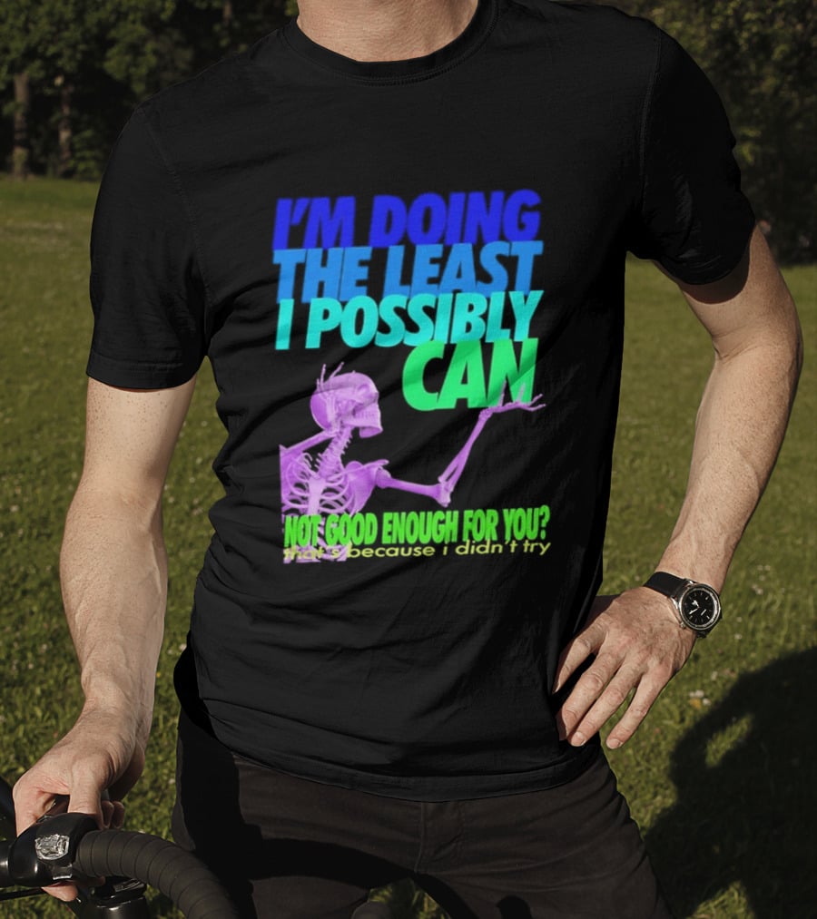 I'm Doing The Least I Possibly Can Hot Good Enough For You Skeleton T-Shirt