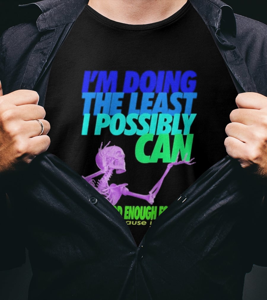 I'm Doing The Least I Possibly Can Hot Good Enough For You Skeleton T-Shirt