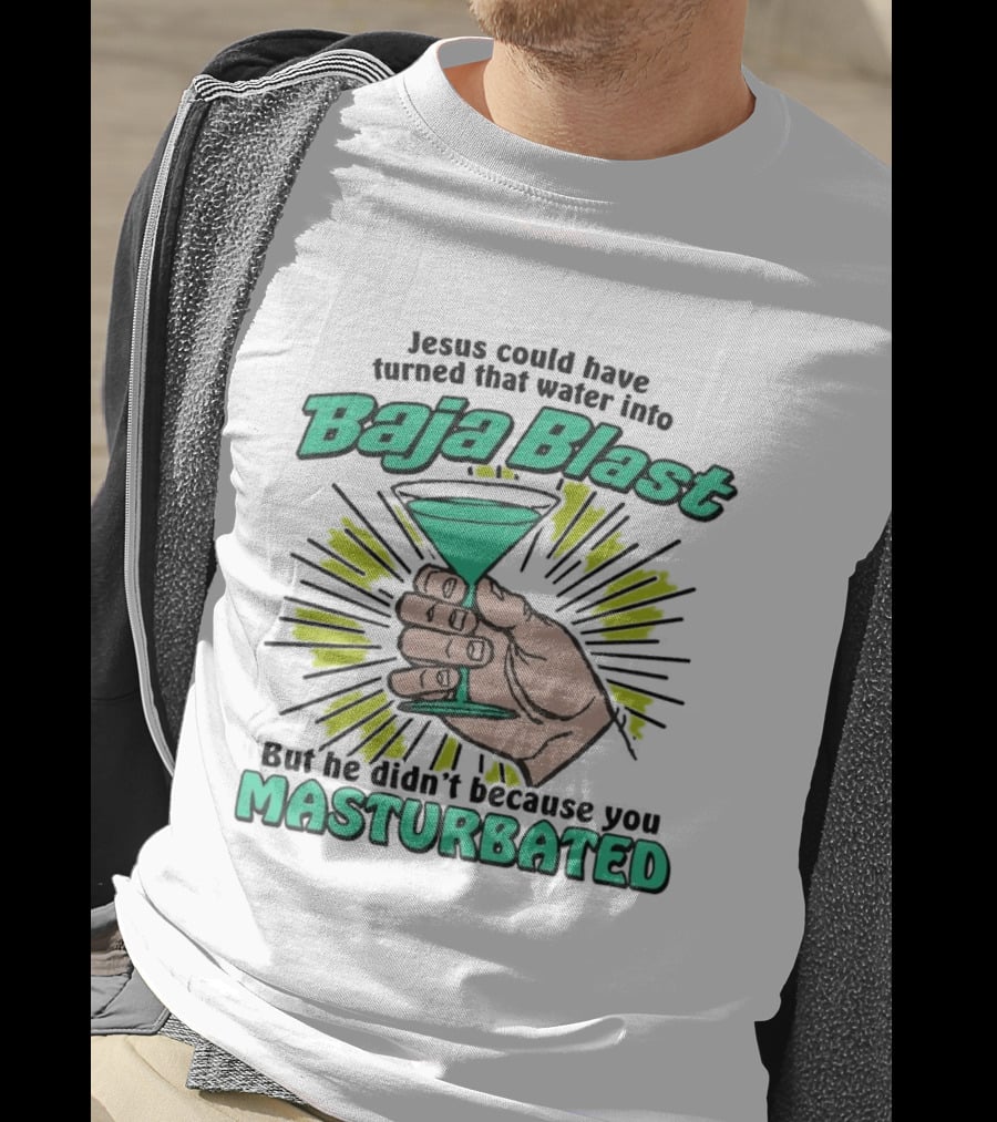 Jesus Could Have Turned That Water Into Baja Blast But You Masturbated T-Shirt