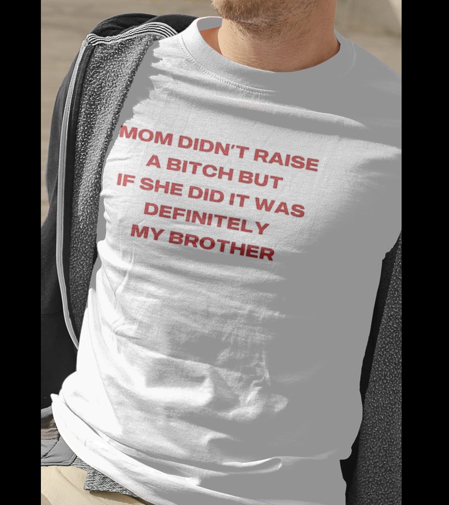 Mom Didn't Raise A Bitch But If She Did It Was Definitely My Brother T-Shirt
