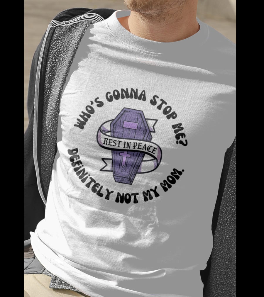RIP Who's Gonna Stop Me Definitely Not My Mom Rest In Peace Coffin T-Shirt