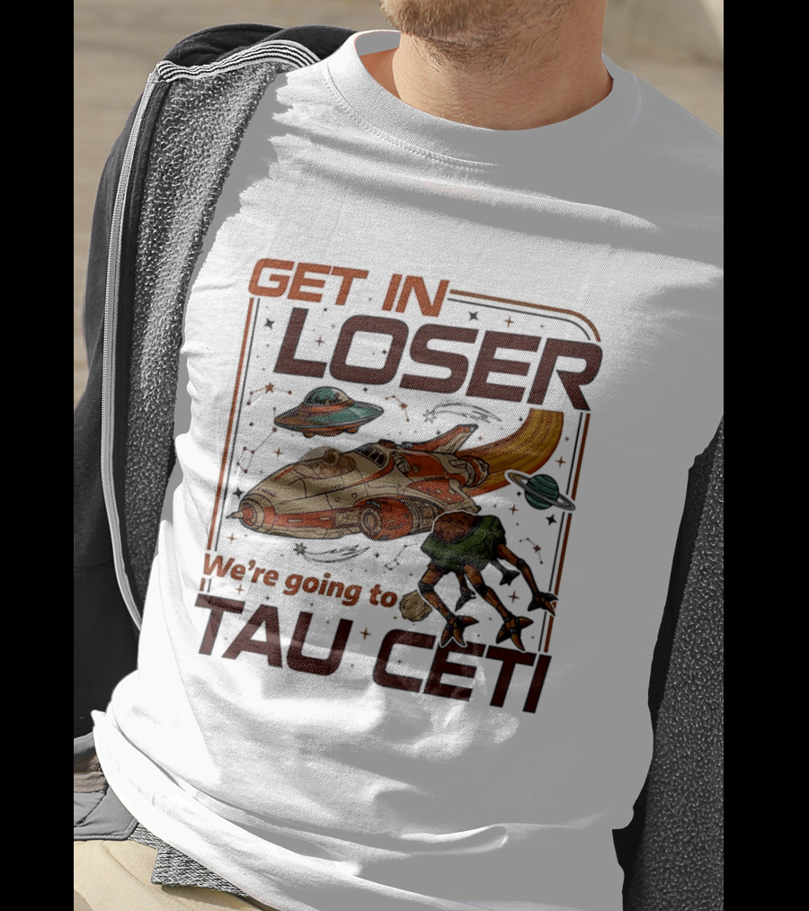 Get In Loser We're Going To Tau Ceti Alien Spaceship Adventure T-Shirt