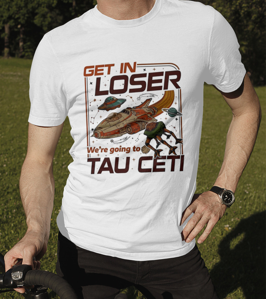 Get In Loser We're Going To Tau Ceti Alien Spaceship Adventure T-Shirt