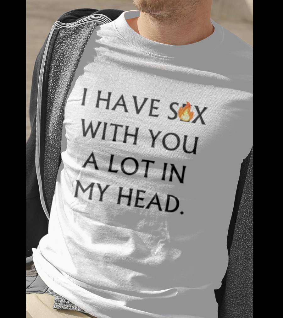 I Have Sex Flame Icon With You A Lot In My Head T-Shirt