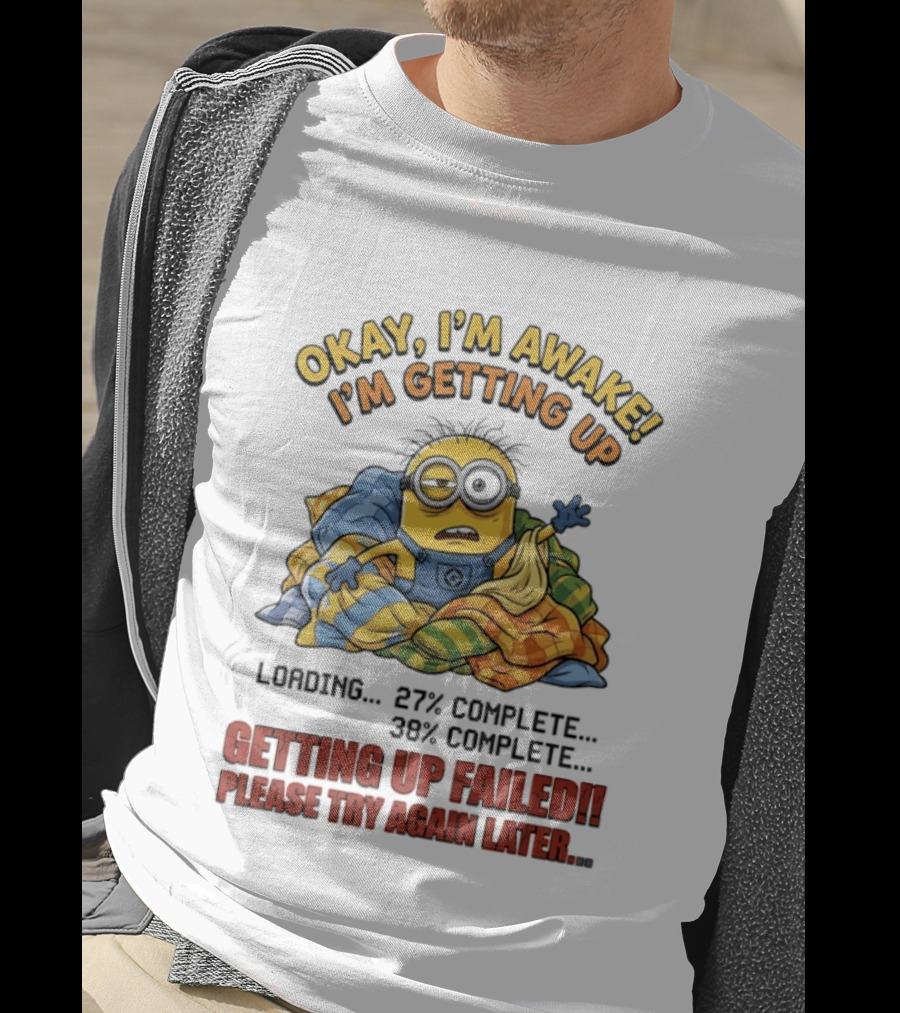 Okay I'm Awake I'm Getting Up Loading Getting Up Failed Please Try Again Later Minion T-Shirt