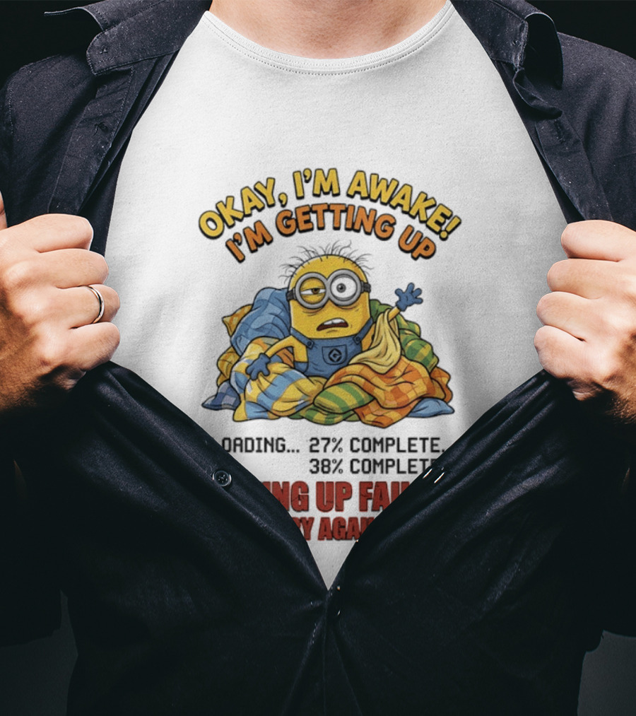 Okay I'm Awake I'm Getting Up Loading Getting Up Failed Please Try Again Later Minion T-Shirt