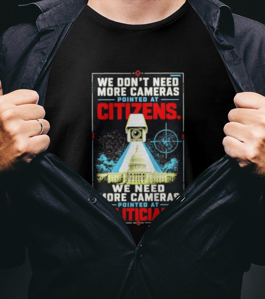 We Don't Need More Cameras On Citizens Need More On Politicians Surveillance Critique T-Shirt