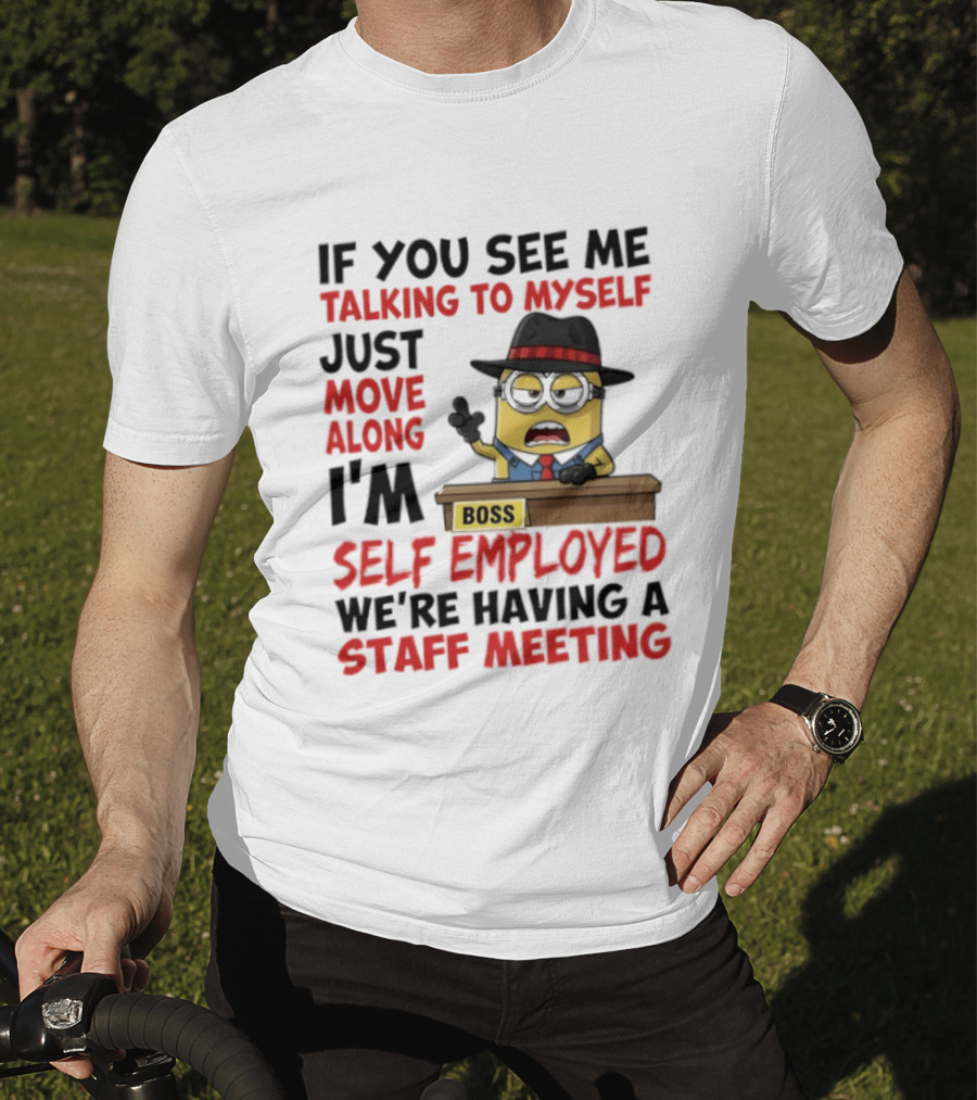 Boss Minions If You See Me Talking To Myself Just Move Along I'm Self Employed We're Having A Staff Meeting T-Shirt