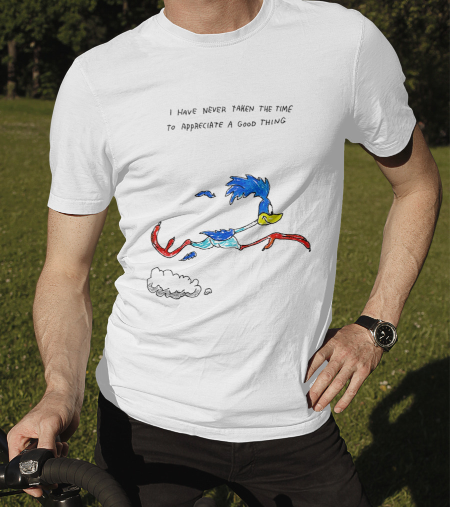 I Have Never Taken The Time To Appreciate A Good Thing Roadrunner T-Shirt