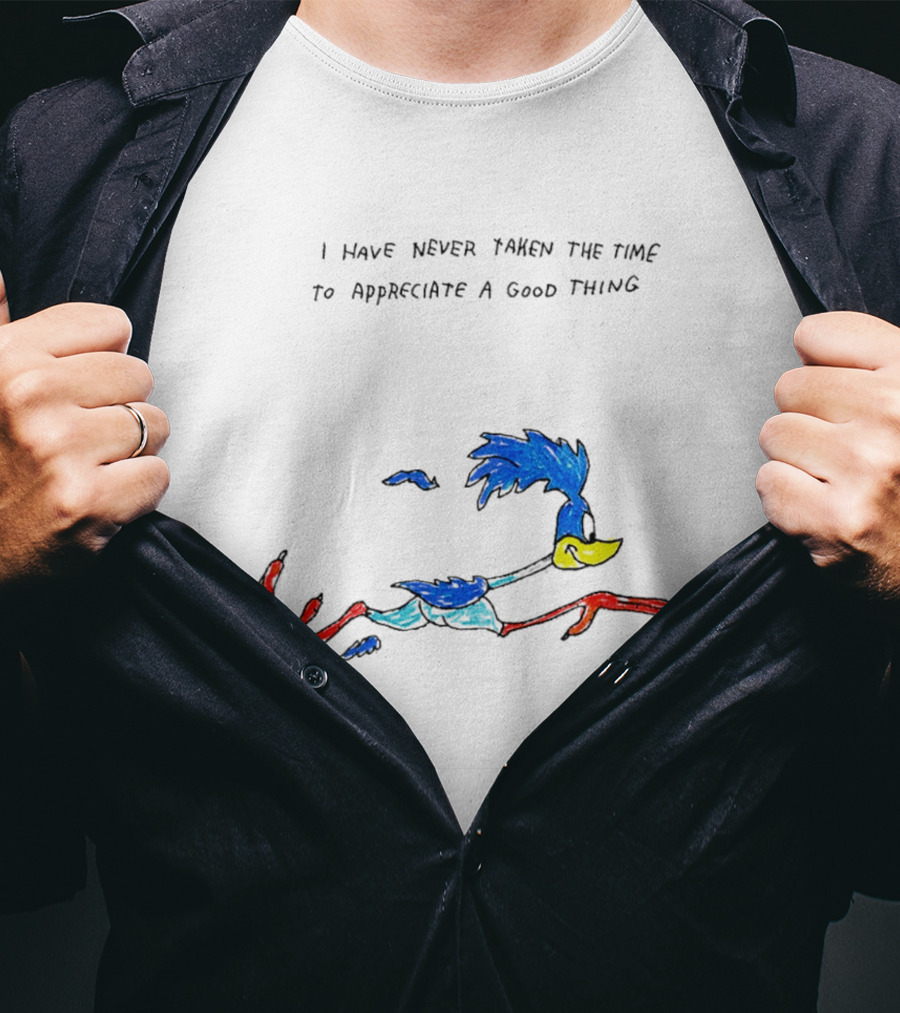 I Have Never Taken The Time To Appreciate A Good Thing Roadrunner T-Shirt