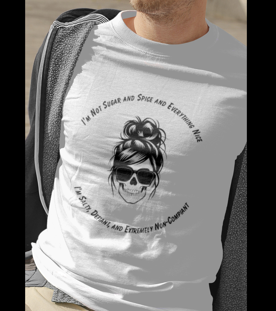I'm Not Sugar And Spice And Everything Nice I'm Salty Defiant And Extremely High Maintenance T-Shirt