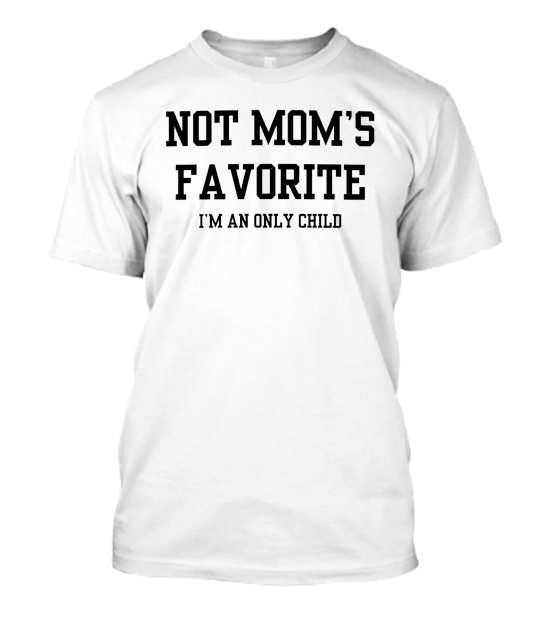 Not Mom's Favorite I'm An Only Child Humor Joke T-Shirt
