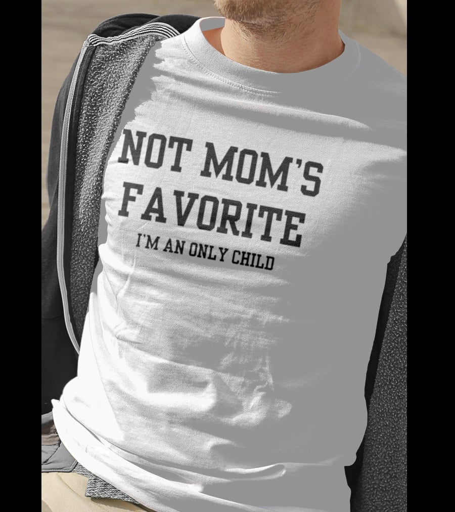 Not Mom's Favorite I'm An Only Child Humor Joke T-Shirt