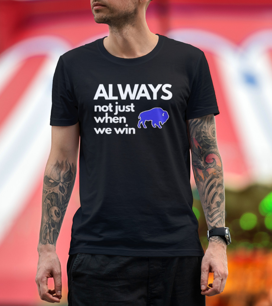 Buffalo Bills Always Not Just When We Win Blue Buffalo T-Shirt
