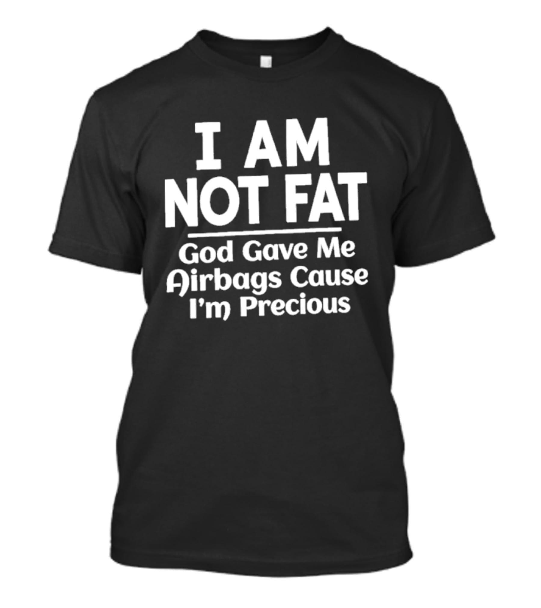 I Am Not Fat God Gave Me Airbags Cause I'm Precious Humor T-Shirt